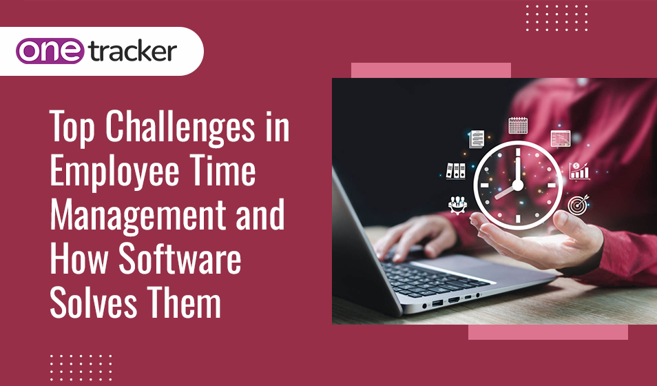 Employee Time Management Challenges & Software Solutions