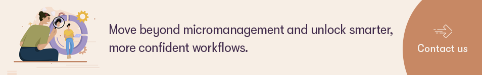 Move beyond micromanagement and unlock smarter, more confident workflows.